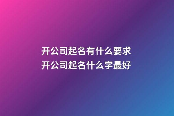 开公司起名有什么要求 开公司起名什么字最好-第1张-公司起名-玄机派